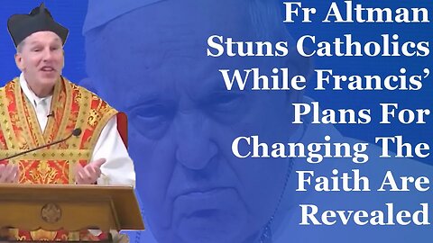 Fr Altman Stuns Catholics While Francis' Plans For Changing The Faith Revealed