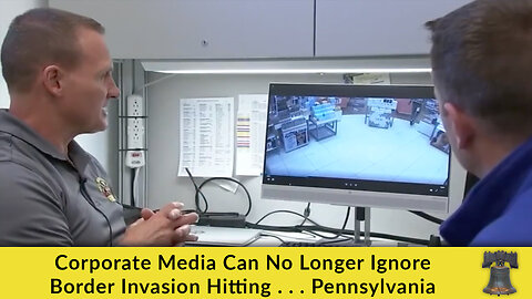 Corporate Media Can No Longer Ignore Border Invasion Hitting . . . Pennsylvania