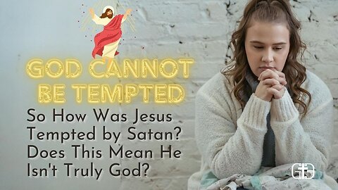 God Cannot Be Tempted: So How Was Jesus Tempted by Satan? Does This Mean He Isn't Truly God?