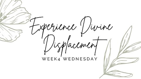 Experience Divine Displacement Week 4 Wednesday