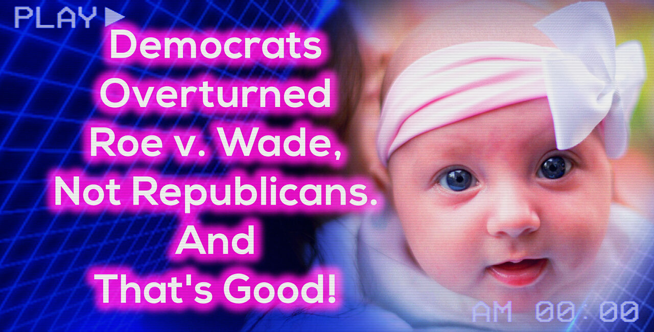 Democrats Overturned Roe v. Wade, Not Republicans. And That's Good!