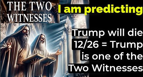 I am predicting: Trump will die 12/26 = Trump is one of the Two Witnesses in Revelation