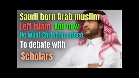 Saudi born Arab left Islam and now he want Christian prince to have debate with other scholars.