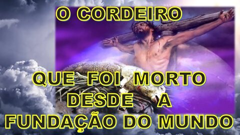 O CORDEIRO QUE FOI MORTO DESDE A FUNDAÇÃO DO MUNDO