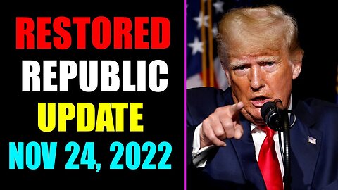 RESTORED REPUBLIC VIA A GCR UPDATE AS OF NOVEMBER 24, 2022 - TRUMP NEWS