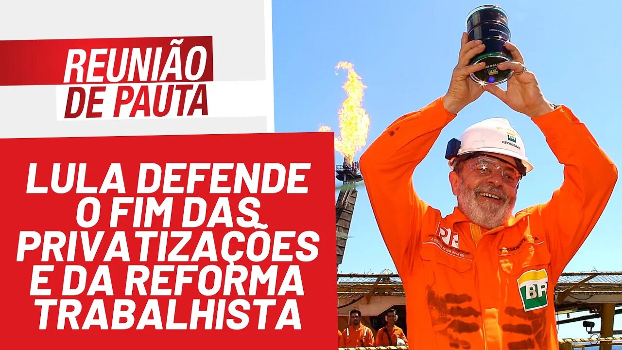 Lula defende fim das privatizações e da reforma trabalhista - Reunião de Pauta nº 875 - 07/01/22