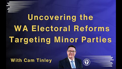 Uncovering WA Electoral Reforms Targeting Minor Parties YOU need to know.