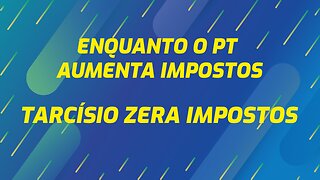 ENQUANTO O PT AUMENTA IMPOSTOS, TARCÍSIO ZERA IMPOSTOS.