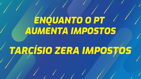 ENQUANTO O PT AUMENTA IMPOSTOS, TARCÍSIO ZERA IMPOSTOS.