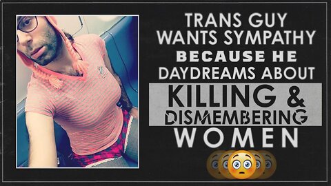 Trans Guy Daydreams of Killing & Dismembering Women (and Blames Society)