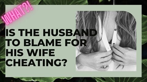 Is it the husbands fault his wife cheated?