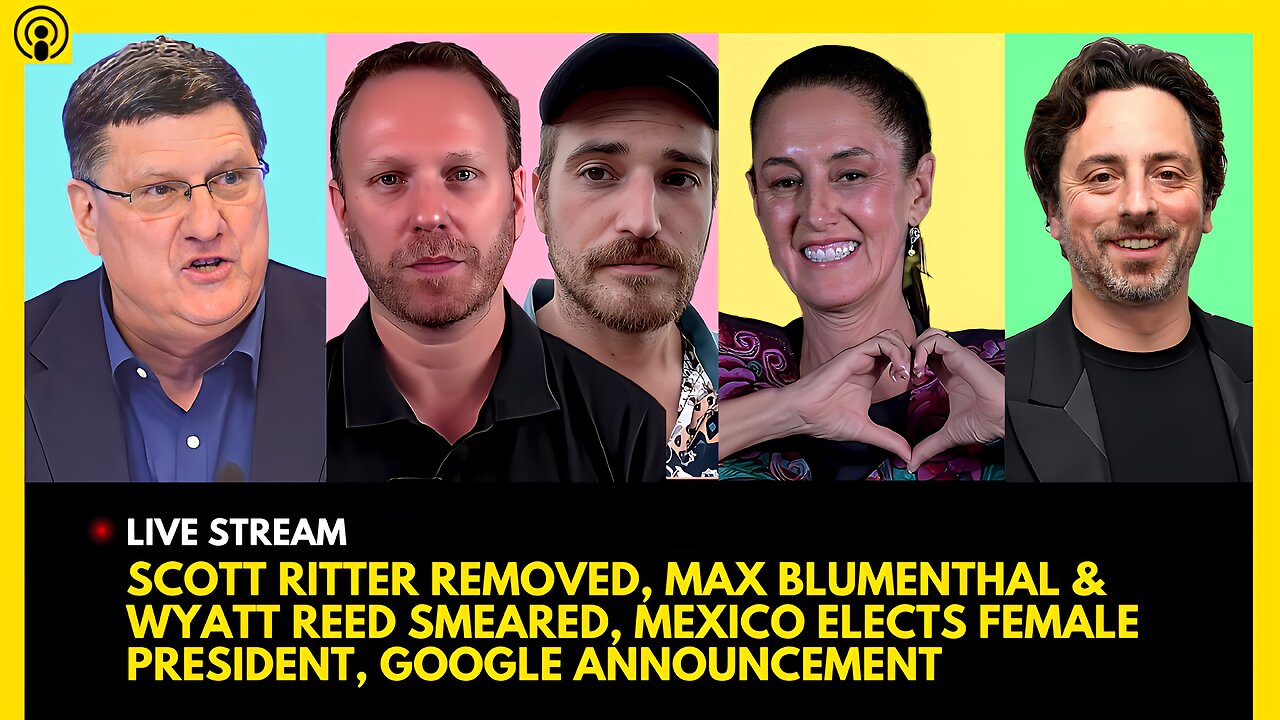 SCOTT RITTER REMOVED, MAX BLUMENTHAL & GRAYZONE SMEARED, MEXICO ELECTION, GOOGLE ANNOUNCEMENT