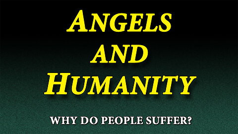 WHY DO PEOPLE SUFFER Part 1: Angels and Humanity