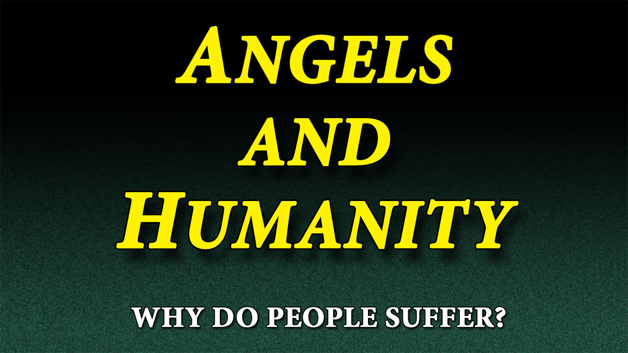 WHY DO PEOPLE SUFFER Part 1: Angels and Humanity