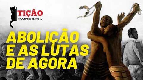 Abolição da escravidão e as lutas de agora - Tição, programa de preto nº 124 - 20/05/21