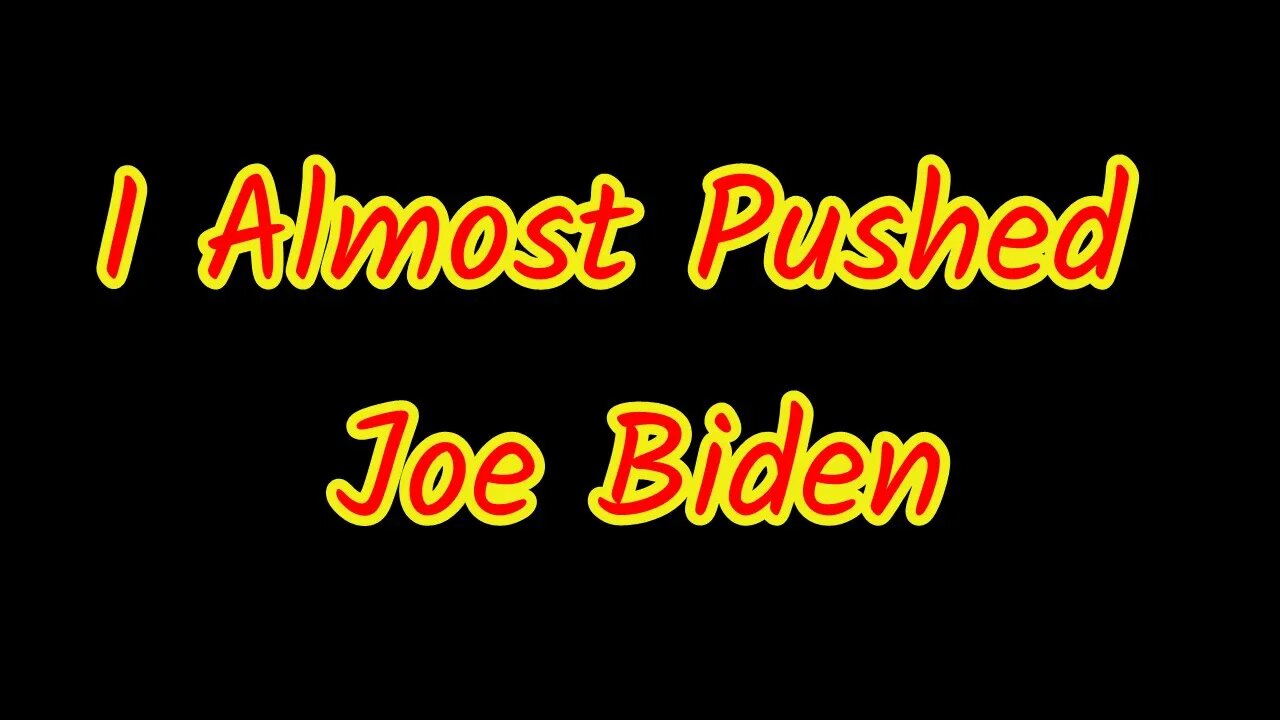 I Almost Pushed Joe Biden