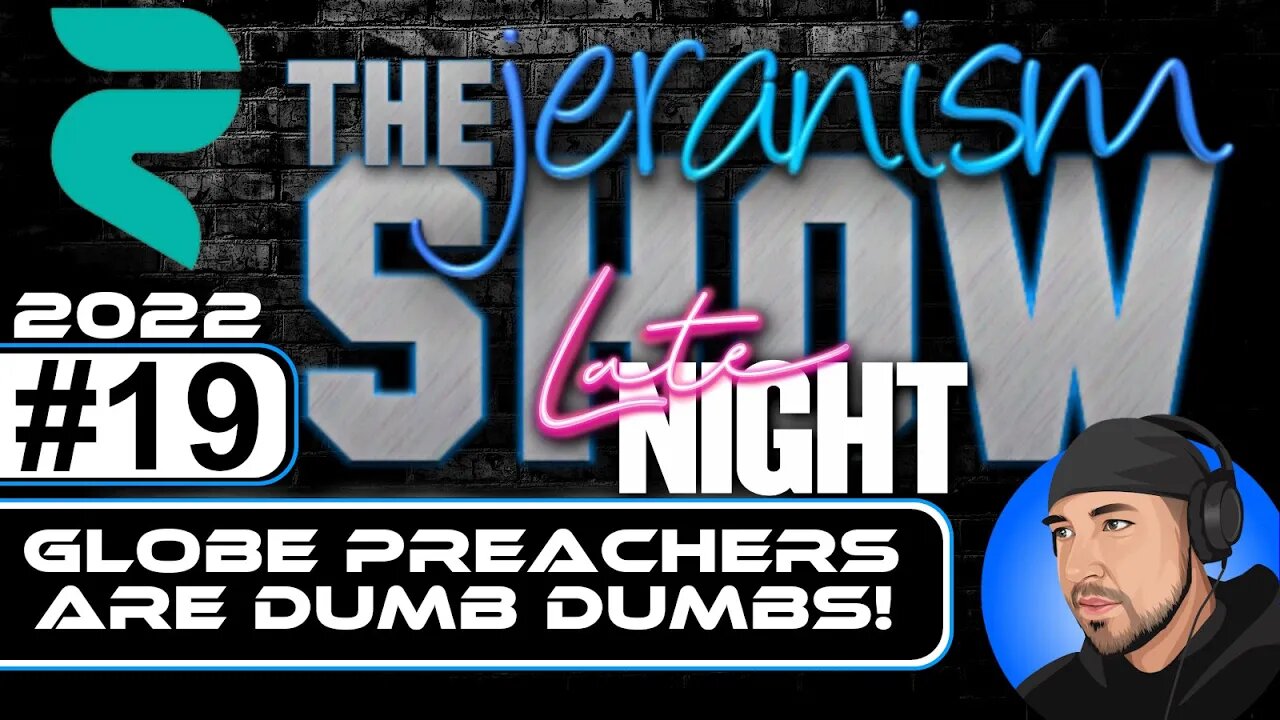 The jeranism Late Late Night Show #19 - Globe Preachers Are Dumb Dumbs! - 09/09/22