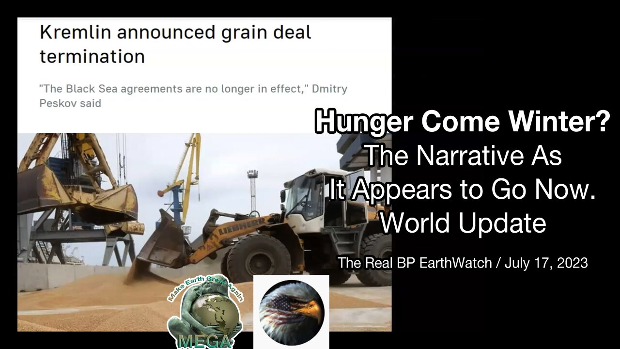 Hunger Come Winter? The Narrative As It Appears to Go Now - World Update /July 17 2023 The Real BPEarthWatch