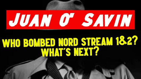 Juan O' Savin: Who BOMBED Nord Stream 1&2 and What's Next?