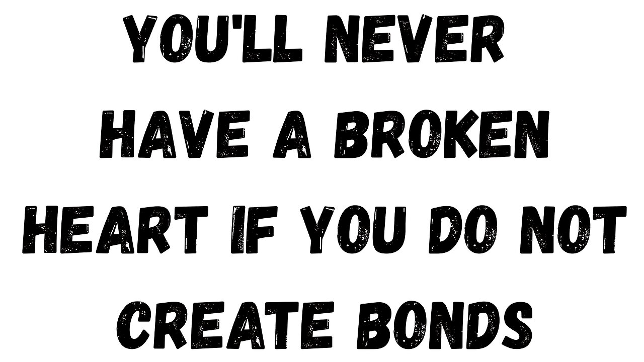 03 Key Takeaway: You'll Never Have a Broken Heart, if You Do Not Create Bonds
