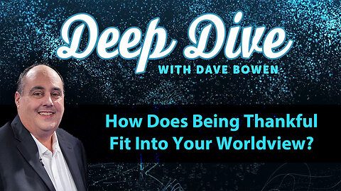 How Does Being THANKFUL Fit Into Your WORLDVIEW? | Deep Dive with Dave Bowen