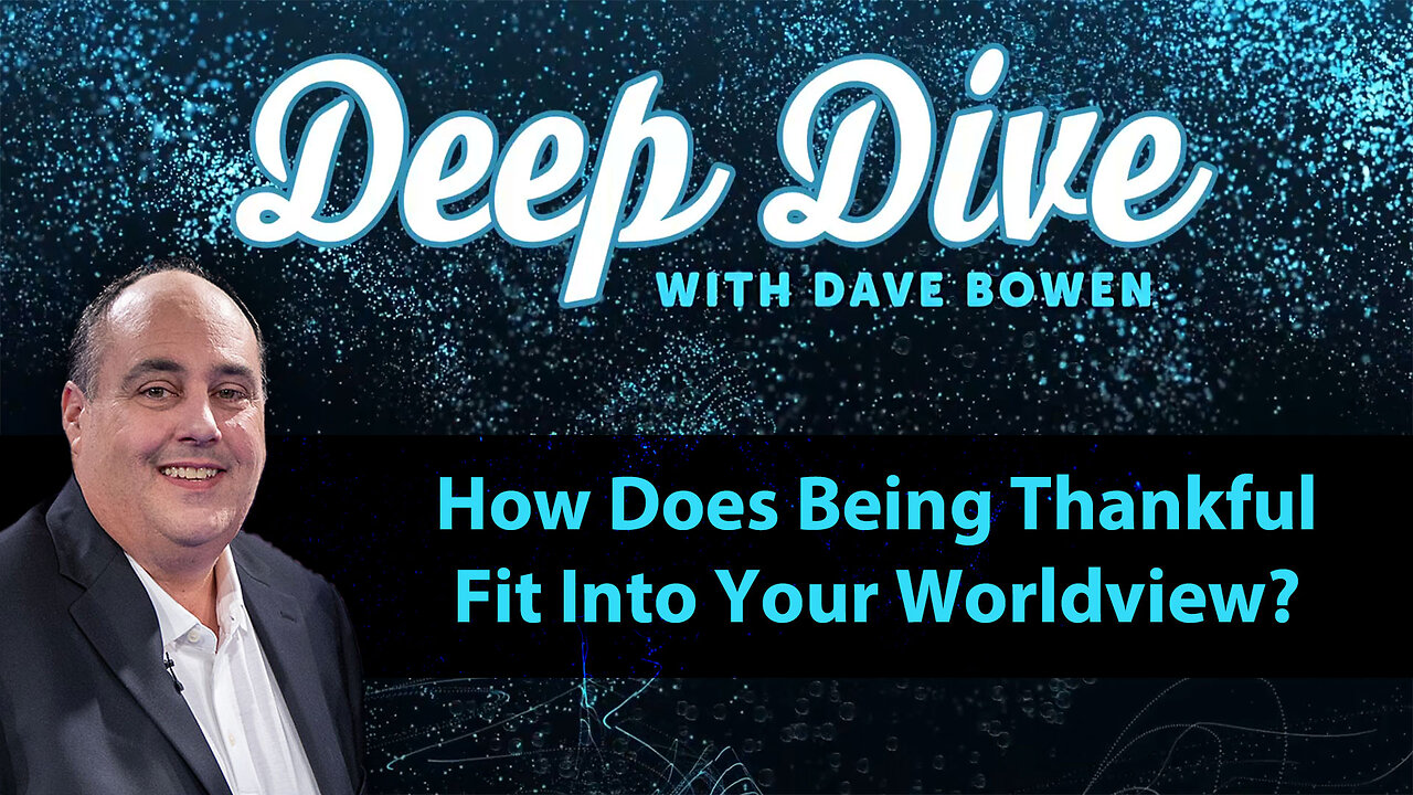 How Does Being THANKFUL Fit Into Your WORLDVIEW? | Deep Dive with Dave Bowen