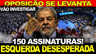 MAIS DE 150 ASSINATURAS !! LULA SE DESESPERA... A ESQUERDA VAI CAIR !! INVESTIGAÇÃO VAI COMEÇAR....