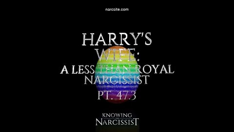 Harry´s Wife : A Less Than Royal Narcissist : Part 47.3