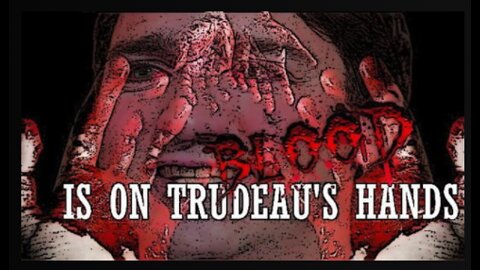 BLOOD IS ON TRUDEAU'S HANDS!