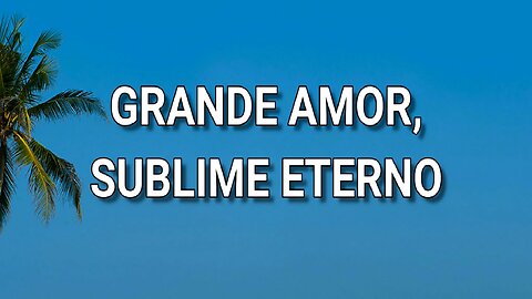 160 - Grande amor, sublime eterno