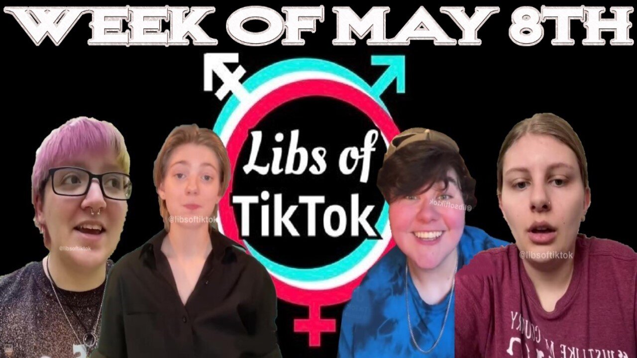 Libs of Tik-Tok: Week of May 8th