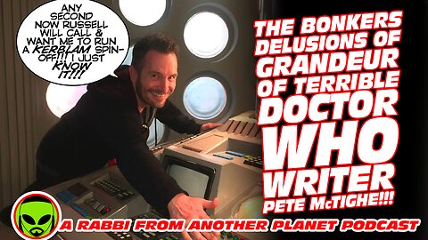 The Bonkers Delusions of Grandeur of Terrible Doctor Who Pete McTighe!!!