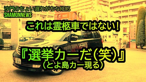 これは霊柩車ではない『選挙カーだ!(笑)』とよ島カー現る!(沙門のちょい遅れがちなNEWS)