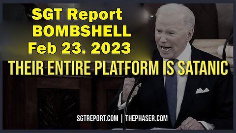 SGT Report BOMBSHELL Feb 23, 2023: "THEIR ENTIRE PLATFORM IS SATANIC"