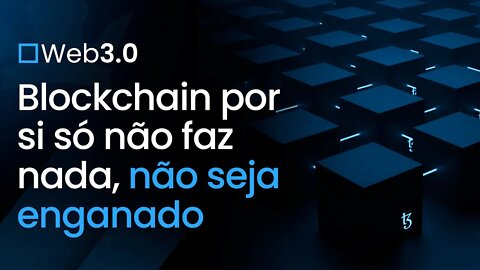 [ Web 3.0 ] Blockchain por si só não faz nada, não seja enganado