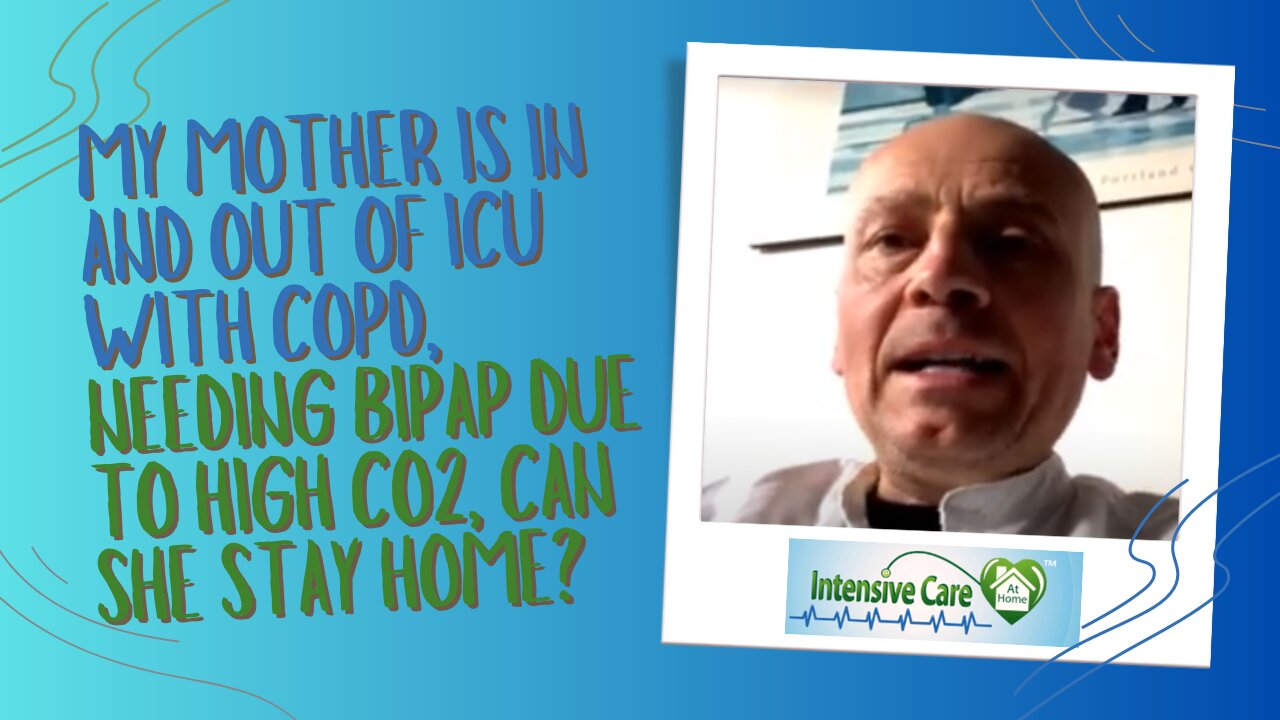 My Mother is In and Out of ICU with COPD, Needing BiPAP Due to High CO2, Can She Stay Home?