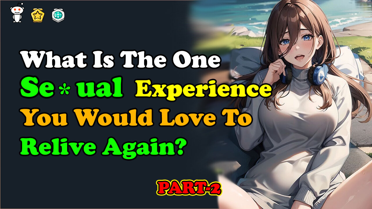 What Is The One SE*UAL Experience You Would Love To Relive Again? Part 2