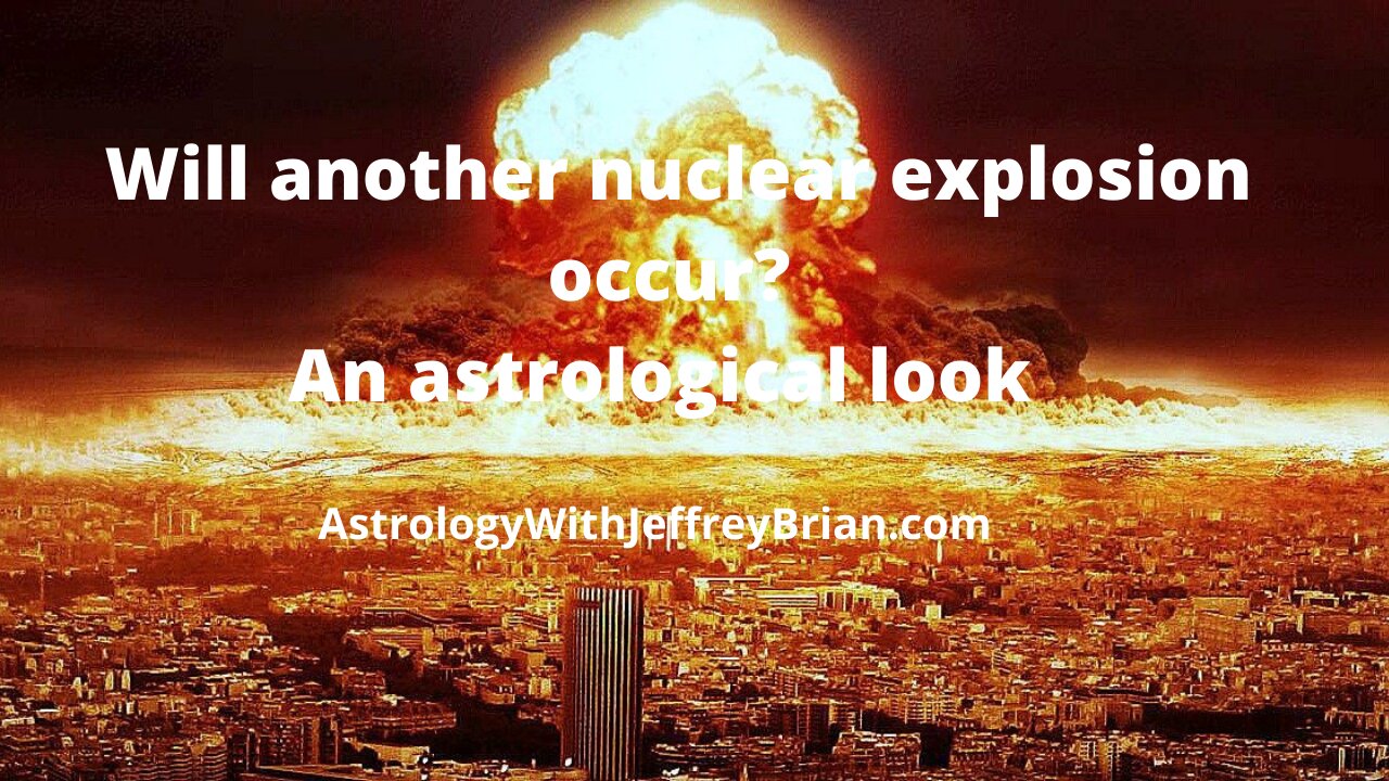 Is nuclear war imminent in the near future? Are there astrological indicators of another Hiroshima?