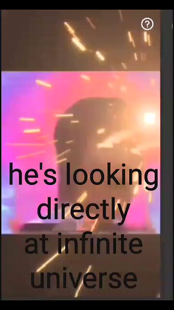 he's looking directly at infinite universe