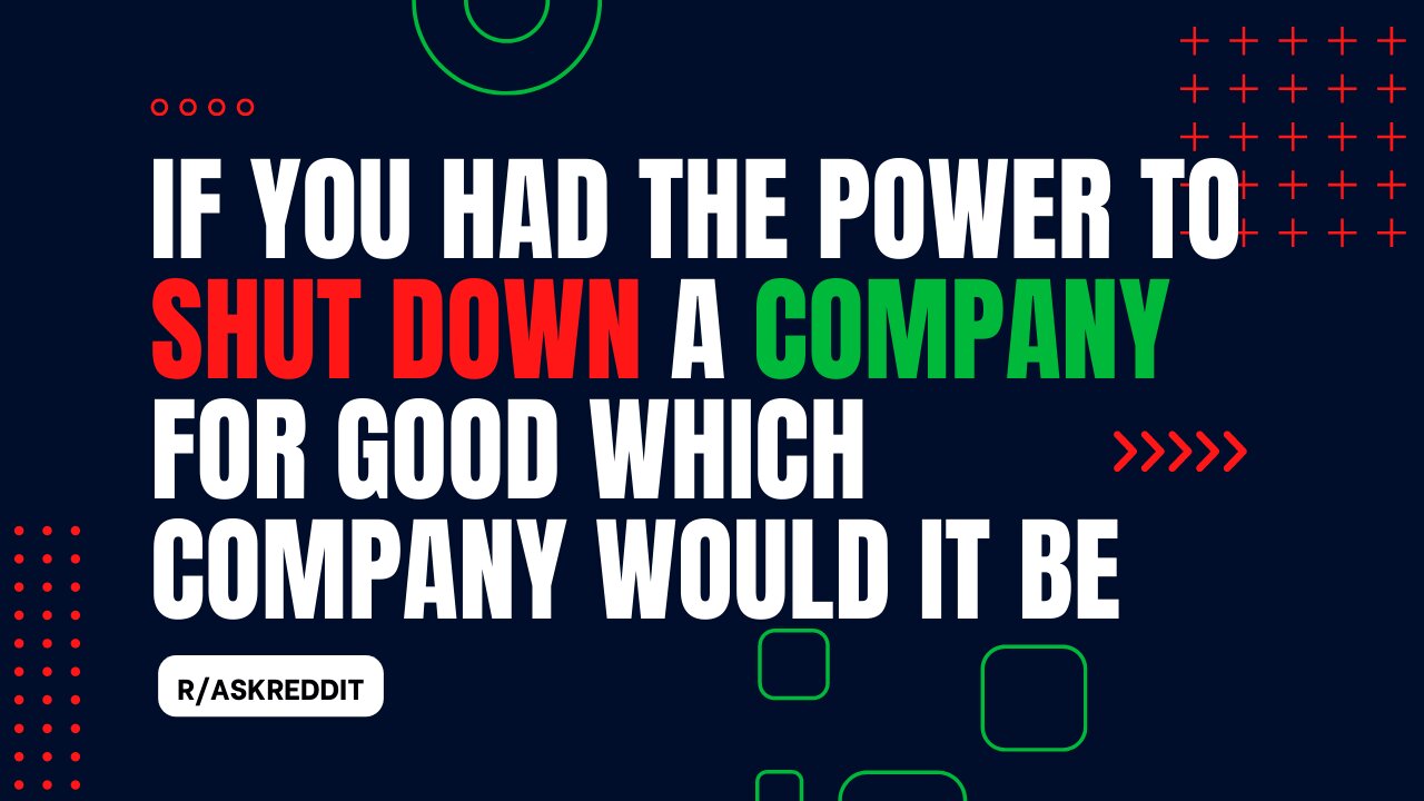 If You Had The Power To Shut Down A Company For Good Which Company Would It Be | r/AskReddit | R3ady