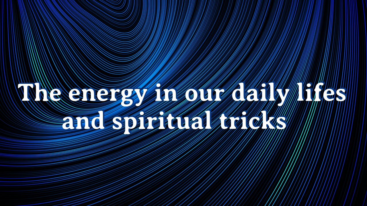 The energy in our daily lifes and spiritual tricks.