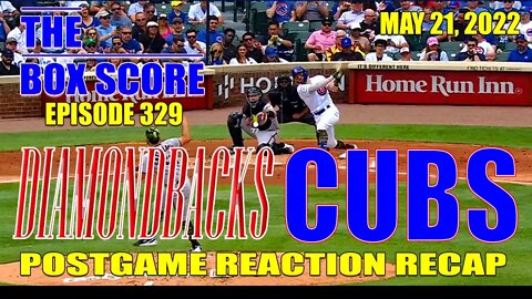 The Box Score Episode 329: Diamondbacks vs. Cubs Postgame Reaction Recap (05/21/2022)