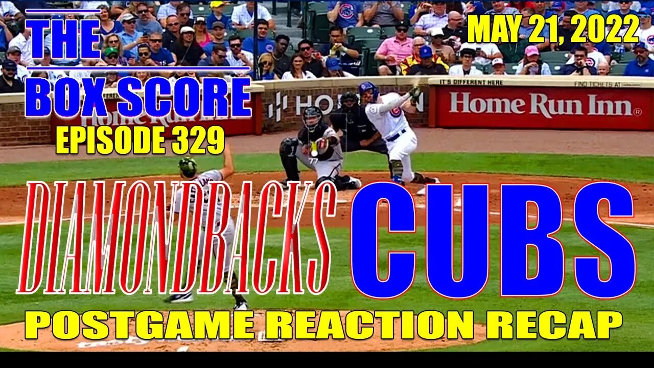 The Box Score Episode 329: Diamondbacks vs. Cubs Postgame Reaction Recap (05/21/2022)