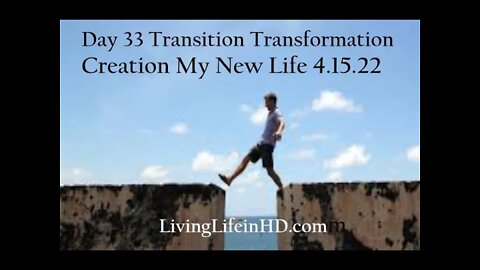 Day 33 Transition Transformation Creation My New Life 4.15.22