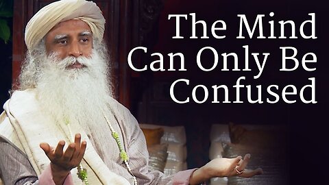 The Mind Can Only Be Confused | Sadhguru