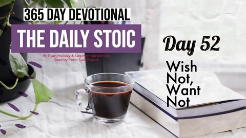 Wish Not, Want Not - DAY 52 - The Daily Stoic 365 Day Devotional