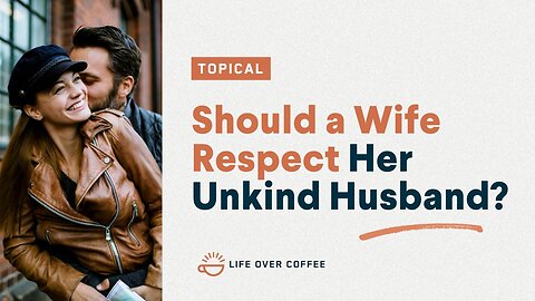 Should a Wife Respect Her Unkind Husband?