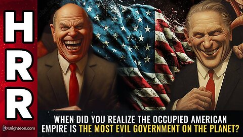 Did you realize the occupied American empire is the MOST EVIL government on the planet?