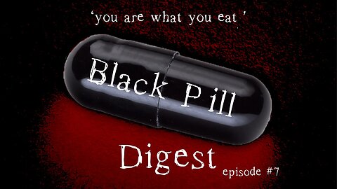 Black Pill Digest #7 'you are what you eat'