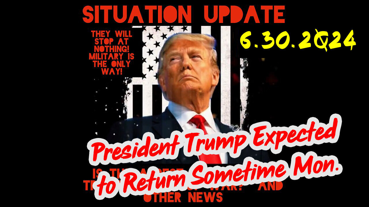 Situation Update 6-30-2Q24 ~ President Trump Expected to Return Sometime Mon